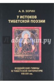 У истоков тибетской поэзии. Буддийские гимны в тибетской литературе VIII-XIV вв. / Зорин Александр Валерьевич