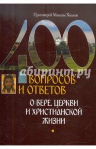 400 вопросов и ответов о вере, церкви и христианской жизни / Протоиерей Максим Козлов