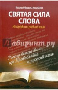 Святая сила слова. Не предать родной язык / Ирзабеков Василий (Фазиль)