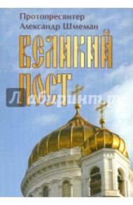 Великий Пост / Протопресвитер Александр Дмитриевич Шмеман