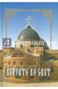Веруйте во свет. Сокровенная жизнь и богопознание по добротолюбию