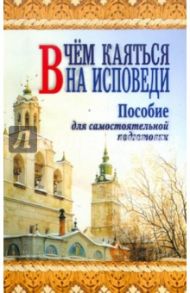 В чём каяться на исповеди. Пособие для самостоятельной подготовки / Правдолюбов Анатолий