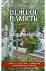 Вечная память. Православный обряд погребения и поминовения усопших / Иеромонах Иов (Гумеров), Священник Павел Гумеров