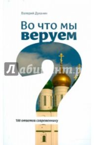 Во что мы веруем? 100 ответов современнику / Духанин Валерий