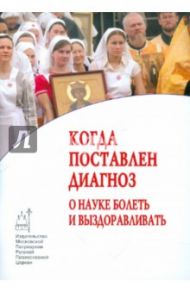 Когда поставлен диагноз. О науке болеть и выздоравливать / Дьяченко Г., Еротич Владета, Недоступ Александр Викторович, Сойкин И. В.