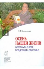 Осень нашей жизни. Окрепнуть в вере, поддержать здоровье / Богомолова Раиса Трофимовна