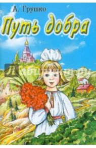 Путь добра / Грушко Алевтина Порфирьевна