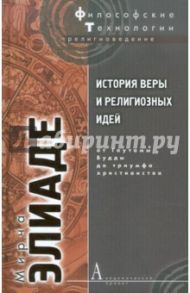 История веры и религиозных идей: От Гаутамы Будды до триумфа христианства / Элиаде Мирча