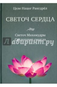 Светоч сердца. Светоч Махамудры. Средоточие смысла / Рангдрёл Целе Нацог
