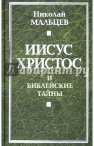 Иисус Христос и библейские тайны / Мальцев Николай Никифорович