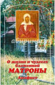 О жизни и чудесах Блаженной Матроны. Акафист
