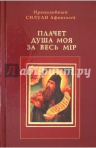 Плачет душа моя за весь мир. Преподобнаго отца нашего Силуана Афонскаго духовные писания / Преподобный Силуан Афонский