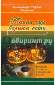 Тайна сия велика есть. Вопросы и ответы о семейной жизни / Архимандрит Рафаил (Карелин)