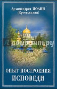 Опыт построения исповеди: Пастырские беседы о покаянии в дни Великого поста / Архимандрит Иоанн Крестьянкин