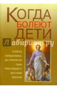 Когда болеют дети. Советы священника, до принятия сана работавшего детским врачом / Грачев Алексей