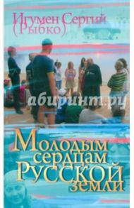 Молодым сердцам Русской земли / Игумен Сергий (Рыбко)