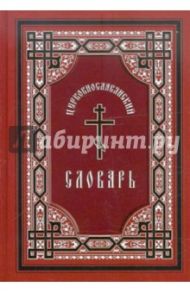 Церковнославянский словарь. Для толкового чтения Св. Евангелия, часослова, псалтири и др.