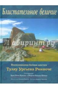 Блистательное величие. Воспоминания йогина дзогчен Тулку Ургьена Ринпоче / Тулку Ургьен Ринпоче