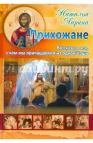 Прихожане. Рассказы о тех, с кем мы причащаемся из одной Чаши / Ларина Наталья Алексеевна