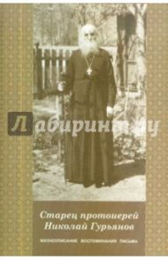 Старец протоиерей Николай Гурьянов. Жизнеописание, воспоминания, письма / Ильюнина Людмила Александровна