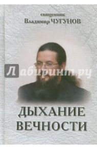 Дыхание вечности. Священник Владимир Чугунов / Чугунов Владимир Аркадьевич