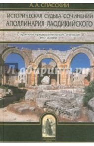 Историческая судьба сочинений Аполлинария Лаодикийского, с кратким предварительным очерком его жизни / Спасский Анатолий Алексеевич