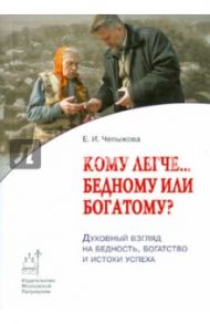 Кому легче... бедному или богатому? Духовный взгляд на бедность, богатство и истоки успеха / Чепыжова Екатерина Игоревна