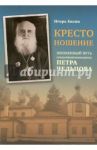Крестоношение. Жизненный путь священноисповедника Петра Чельцова / Евсин Игорь Васильевич