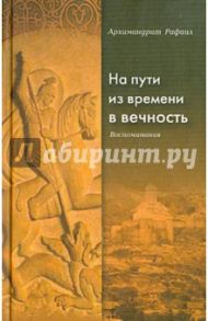 На пути из времени в вечность. Воспоминания / Архимандрит Рафаил (Карелин)