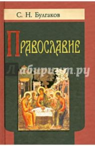 Православие. Очерки учения Православной Церкви / Булгаков Сергей Николаевич