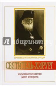 Святитель-хирург. Житие архиепископа Луки (Войно-Ясенецкого) / Протодиакон Василий Марущак