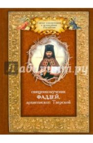 Священномученик Фаддей, архиепископ Тверской. Житие. Поучения. Почитания. Акафист / Священномученик Фаддей