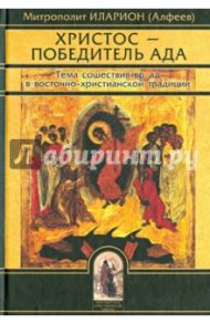 Христос - Победитель ада. Тема сошествия во ад в восточно-христианской традиции / Митрополит Иларион (Алфеев)
