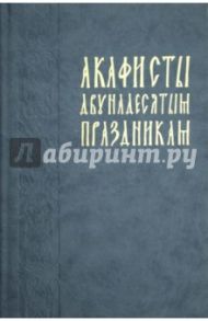 Акафисты двунадесятым праздникам (в порядке церковного года)