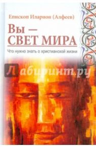 Вы - свет мира. Что нужно знать о христианской жизни / Епископ Илларион (Алфеев)