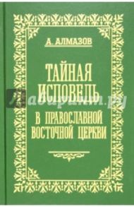 Тайная исповедь в православной восточной Церкви. Том 1. Общий устав совершения исповеди / Алмазов А.