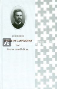 Труды по патрологии. Том 1. Святые отцы II-IV вв. / Попов Иван Васильевич