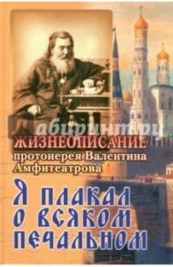 Я плакал о всяком печальном. Жизнеописание протоиерея Валентина Амфитеатрова