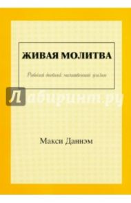 Живая молитва. Рабочий дневник молитвенной жизни / Даннэм Макси