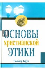 Основы христианской этики / Крук Роджер Г.