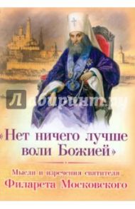 "Нет ничего лучше воли Божией". Мысли и изречения святителя Филарета Московского