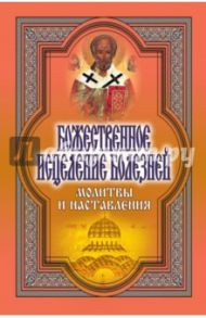 Божественное исцеление болезней. Молитвы и наставления / Никольская Татьяна Евгеньевна