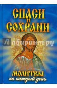 Спаси и сохрани. Молитвы на каждый день / Дешина Татьяна Михайловна