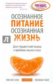 Осознанное питание - осознанная жизнь. Дзэн-буддистский подход к проблеме лишнего веса / Тит Нат Хан, Чанг Лилиан