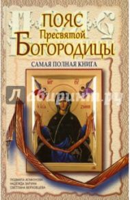 Пояс Пресвятой Богородицы. Самая полная книга / Агафонова Людмила, Зарина Надежда, Верховцева Светлана