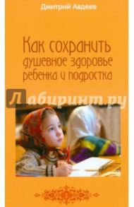 Как сохранить душевное здоровье ребенка и подростка / Авдеев Дмитрий Александрович