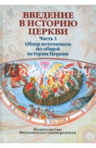 Введение в историю церкви. Часть 1. Обзор источников по общей истории Церкви. Учебное пособие.