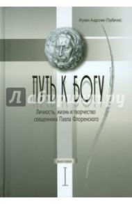Путь к Богу. Личность, жизнь и творчество священника Павла Флоренского. Книга первая / Игумен Андроник (Трубачев)