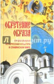 Обретение образа: Православная Белорусская культура в славянском мире