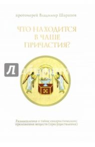 Что находится в Чаше Причастия? Размышления о тайне евхаристического преложения веществ / Протоиерей Владимир Шарапов
